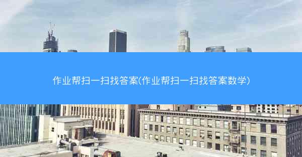 作业帮扫一扫找答案(作业帮扫一扫找答案数学)