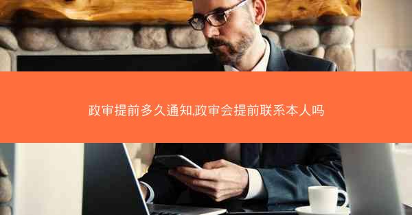 政审提前多久通知,政审会提前联系本人吗