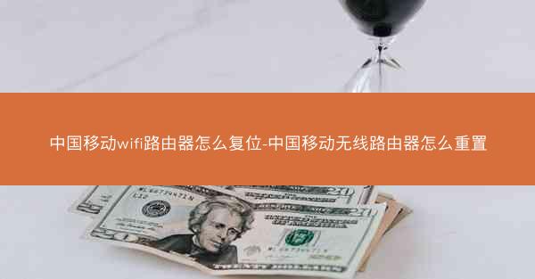中国移动wifi路由器怎么复位-中国移动无线路由器怎么重置
