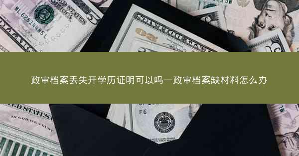 政审档案丢失开学历证明可以吗—政审档案缺材料怎么办