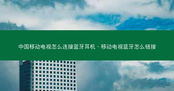 中国移动电视怎么连接蓝牙耳机、移动电视蓝牙怎么链接