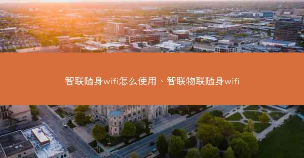 智联随身wifi怎么使用、智联物联随身wifi