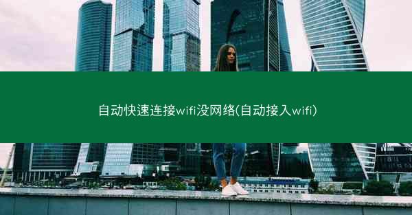 自动快速连接wifi没网络(自动接入wifi)