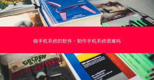 做手机系统的软件、制作手机系统很难吗