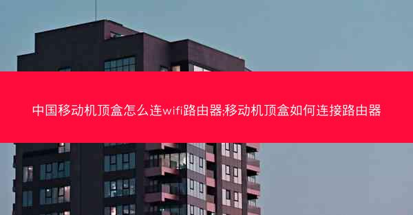中国移动机顶盒怎么连wifi路由器;移动机顶盒如何连接路由器
