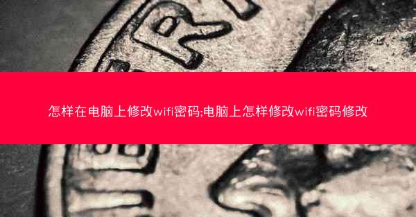 怎样在电脑上修改wifi密码;电脑上怎样修改wifi密码修改