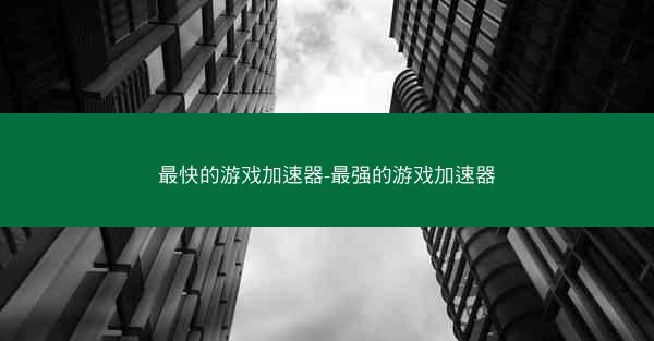 最快的游戏加速器-最强的游戏加速器