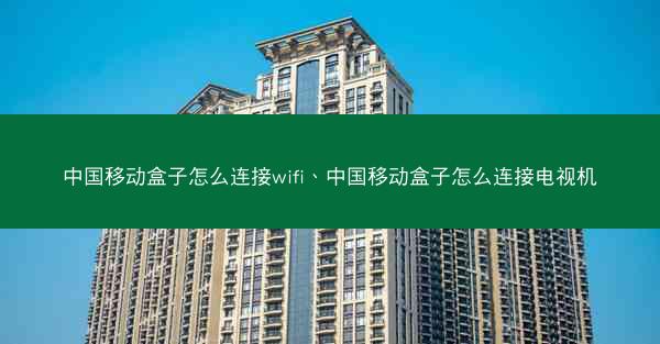 中国移动盒子怎么连接wifi、中国移动盒子怎么连接电视机