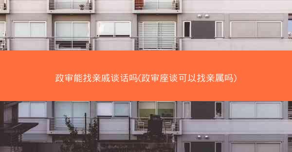 政审能找亲戚谈话吗(政审座谈可以找亲属吗)