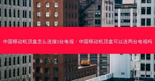 中国移动机顶盒怎么连接2台电视、中国移动机顶盒可以连两台电视吗