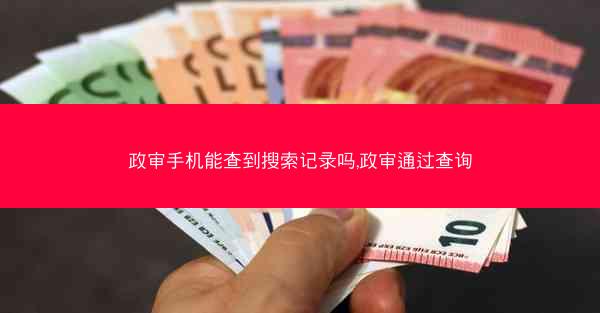 政审手机能查到搜索记录吗,政审通过查询