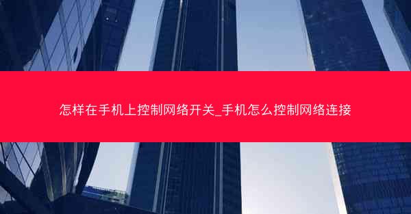 怎样在手机上控制网络开关_手机怎么控制网络连接