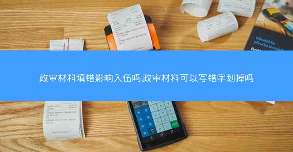 政审材料填错影响入伍吗,政审材料可以写错字划掉吗
