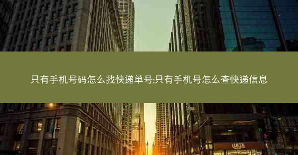 只有手机号码怎么找快递单号;只有手机号怎么查快递信息