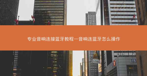 专业音响连接蓝牙教程—音响连蓝牙怎么操作