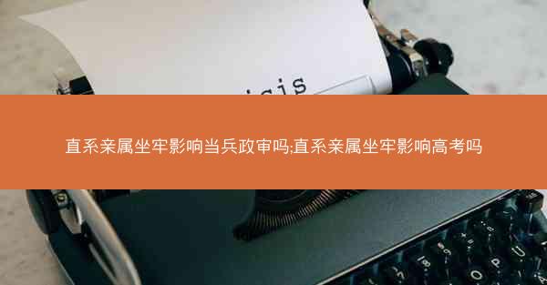 直系亲属坐牢影响当兵政审吗;直系亲属坐牢影响高考吗