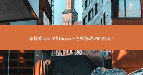 怎样修改wifi密码oppo—怎样修改WIFI密码?