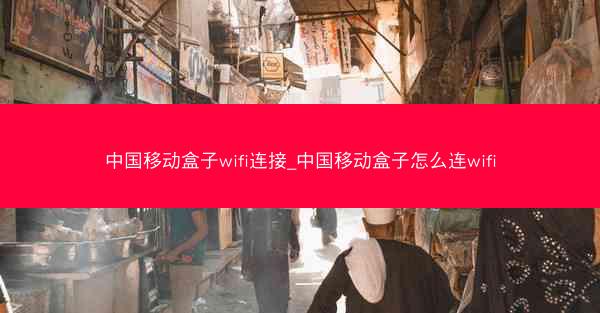 中国移动盒子wifi连接_中国移动盒子怎么连wifi