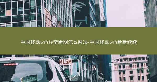 中国移动wifi经常断网怎么解决-中国移动wifi断断续续