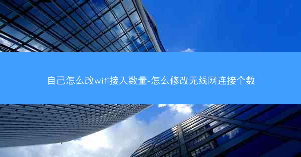 自己怎么改wifi接入数量-怎么修改无线网连接个数