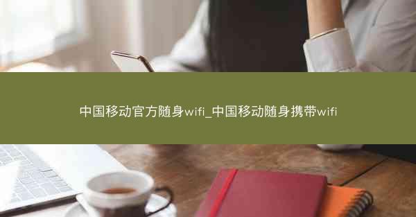 中国移动官方随身wifi_中国移动随身携带wifi