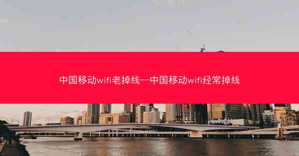 中国移动wifi老掉线—中国移动wifi经常掉线