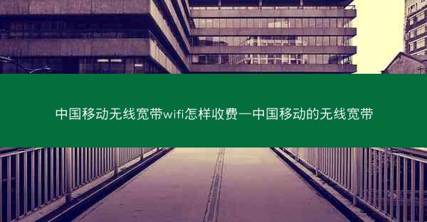 中国移动无线宽带wifi怎样收费—中国移动的无线宽带
