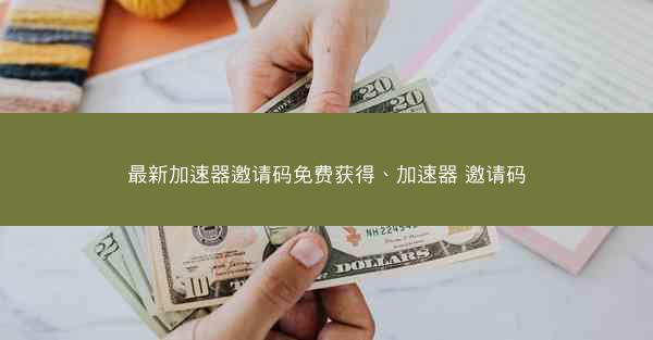最新加速器邀请码免费获得、加速器 邀请码