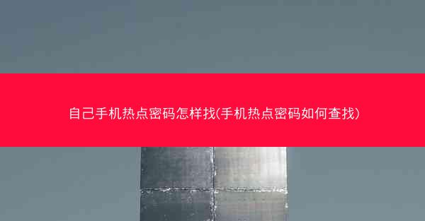 自己手机热点密码怎样找(手机热点密码如何查找)