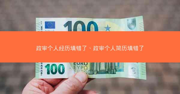 政审个人经历填错了、政审个人简历填错了