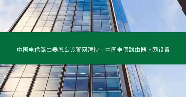 中国电信路由器怎么设置网速快、中国电信路由器上网设置