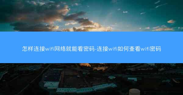 怎样连接wifi网络就能看密码-连接wifi如何查看wifi密码