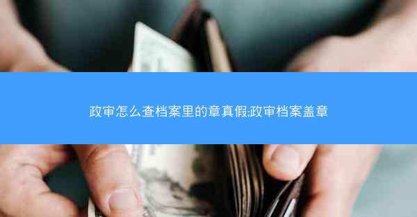 政审怎么查档案里的章真假;政审档案盖章