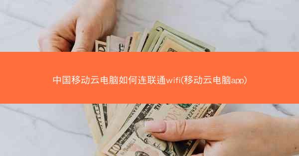 中国移动云电脑如何连联通wifi(移动云电脑app)