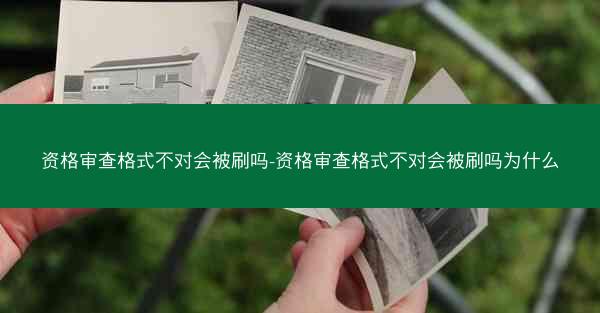 资格审查格式不对会被刷吗-资格审查格式不对会被刷吗为什么