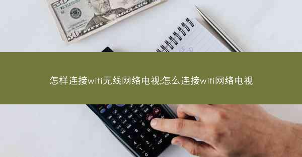 怎样连接wifi无线网络电视;怎么连接wifi网络电视