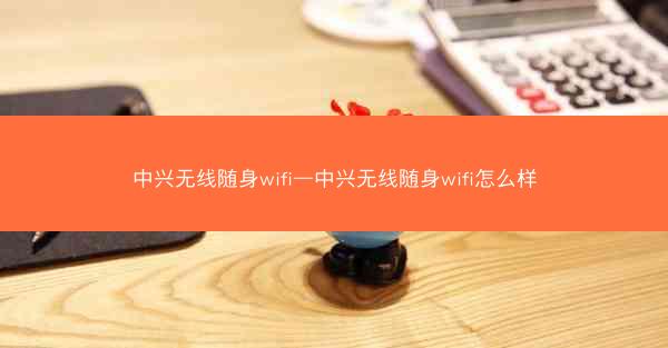 中兴无线随身wifi—中兴无线随身wifi怎么样