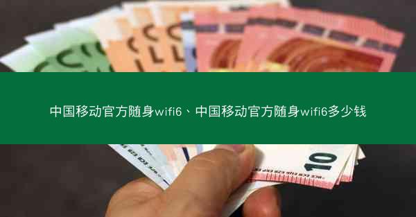 中国移动官方随身wifi6、中国移动官方随身wifi6多少钱