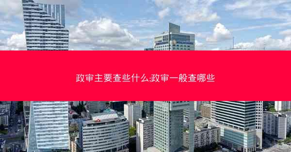 政审主要查些什么;政审一般查哪些