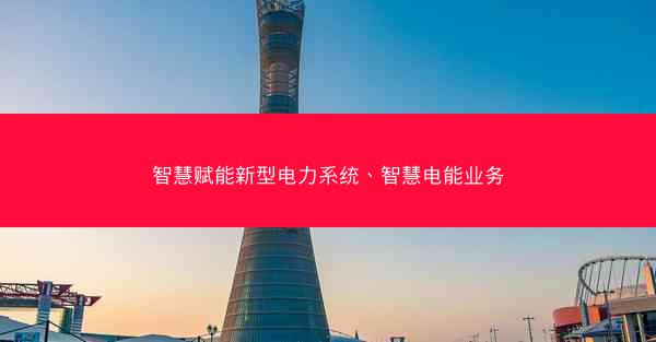 智慧赋能新型电力系统、智慧电能业务