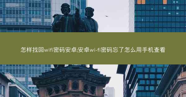 怎样找回wifi密码安卓;安卓wi-fi密码忘了怎么用手机查看
