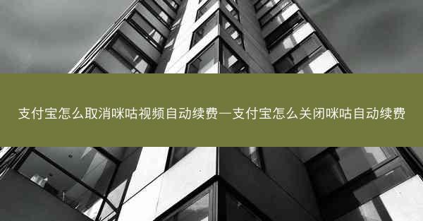 支付宝怎么取消咪咕视频自动续费—支付宝怎么关闭咪咕自动续费