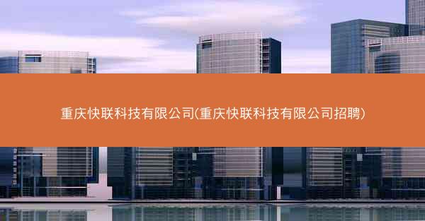 重庆快联科技有限公司(重庆快联科技有限公司招聘)