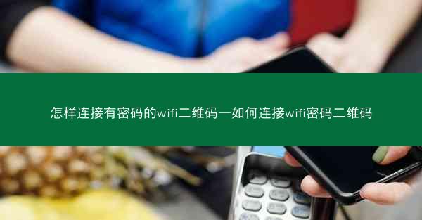 怎样连接有密码的wifi二维码—如何连接wifi密码二维码