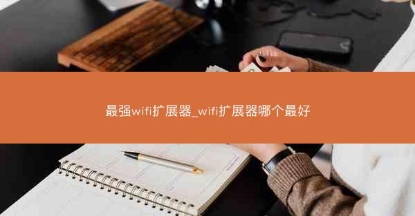 最强wifi扩展器_wifi扩展器哪个最好