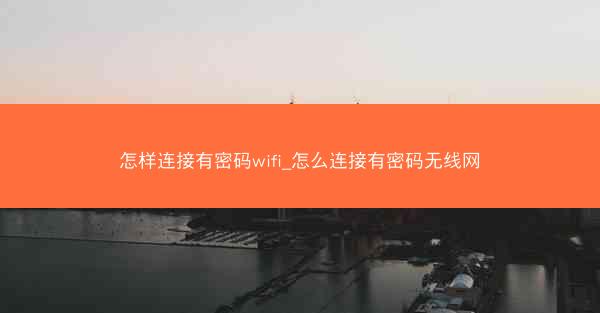 怎样连接有密码wifi_怎么连接有密码无线网