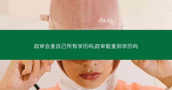 政审会查自己所有学历吗;政审能查到学历吗