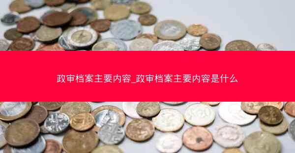 政审档案主要内容_政审档案主要内容是什么