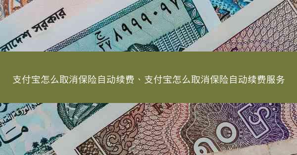 支付宝怎么取消保险自动续费、支付宝怎么取消保险自动续费服务