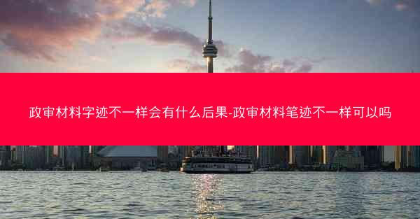 政审材料字迹不一样会有什么后果-政审材料笔迹不一样可以吗